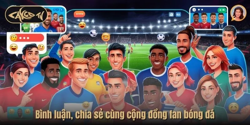 Bình luận chia sẻ cùng cộng đồng fan bóng đá