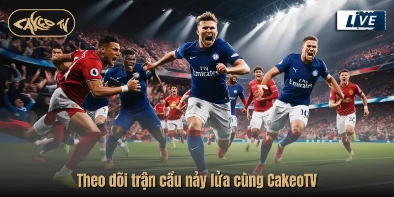 Theo dõi trận cầu nảy lửa cùng CakeoTV