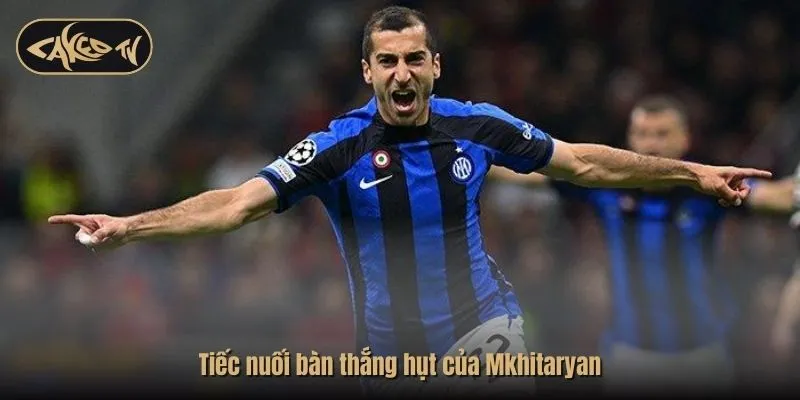 Tiếc nuối bàn thắng hụt của Mkhitaryan